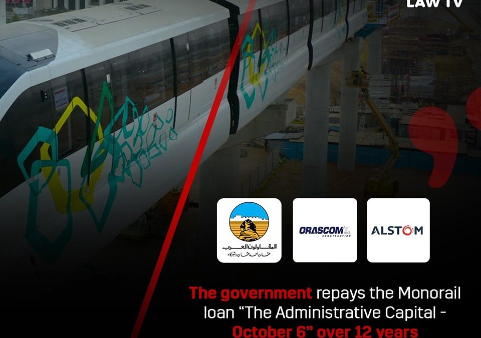 THE GOVERNMENT REPAYS THE MONORAIL LOAN ”THE ADMINISTRATIVE CAPITAL – OCTOBER 6” OVER 12 YEARS